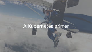 A Kubernetes primer
 