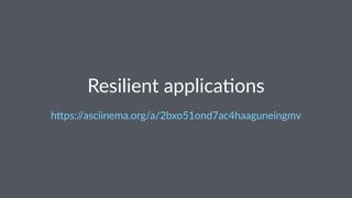 Resilient applica,ons
h"ps://asciinema.org/a/2bxo51ond7ac4haaguneingmv
 