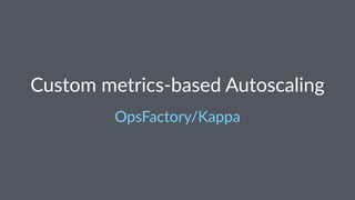 Custom metrics-based Autoscaling
OpsFactory/Kappa
 