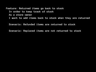 Feature: Returned items go back to stock
In order to keep track of stock
As a store owner
I want to add items back to stock when they are returned
Scenario: Refunded items are returned to stock
Scenario: Replaced items are not returned to stock
 