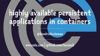 highly available persistent
applications in containers
@kendrickcoleman
emccode.com | github.com/kacole2
 