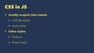 CSS in JS
• Locally scoped class names
• CSS Modules
• Aphrodite
• Inline styles
• Radium
• React Look
 