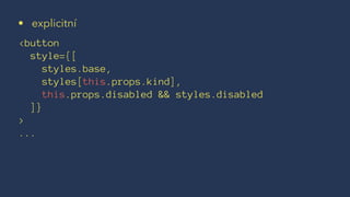 • explicitní
<button
style={[
styles.base,
styles[this.props.kind],
this.props.disabled && styles.disabled
]}
>
...
 