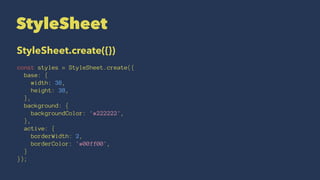 StyleSheet
StyleSheet.create({})
const styles = StyleSheet.create({
base: {
width: 38,
height: 38,
},
background: {
backgroundColor: '#222222',
},
active: {
borderWidth: 2,
borderColor: '#00ff00',
}
});
 