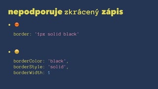 nepodporuje zkrácený zápis
• !
border: '1px solid black'
• !
borderColor: 'black',
borderStyle: 'solid',
borderWidth: 1
 