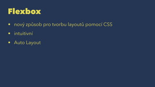 Flexbox
• nový způsob pro tvorbu layoutů pomocí CSS
• intuitivní
• Auto Layout
 