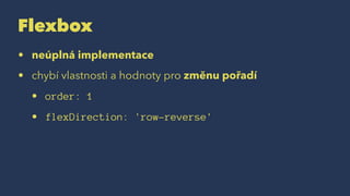 Flexbox
• neúplná implementace
• chybí vlastnosti a hodnoty pro změnu pořadí
• order: 1
• flexDirection: 'row-reverse'
 