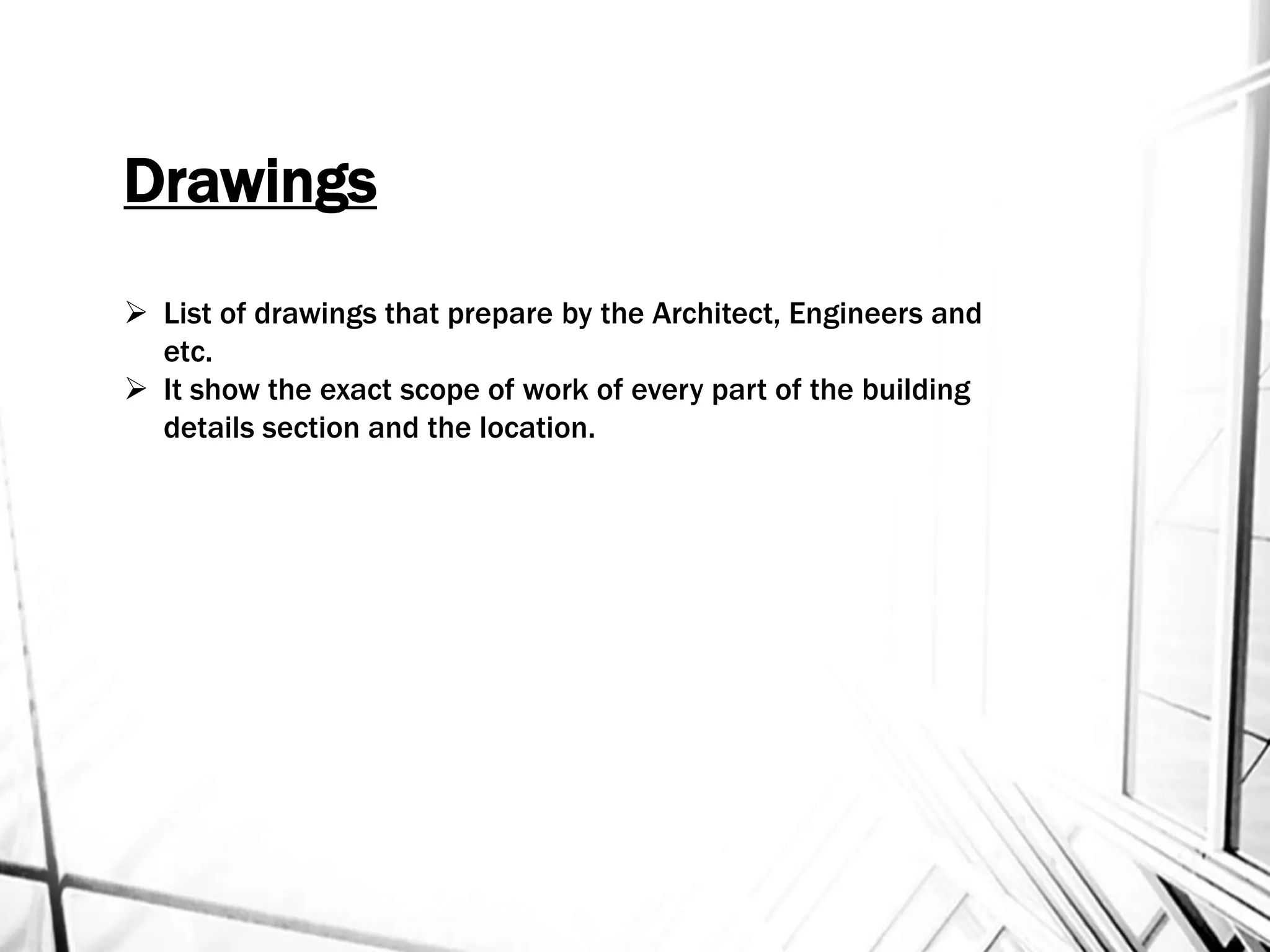 Drawings
 List of drawings that prepare by the Architect, Engineers and
etc.
 It show the exact scope of work of every part of the building
details section and the location.
 