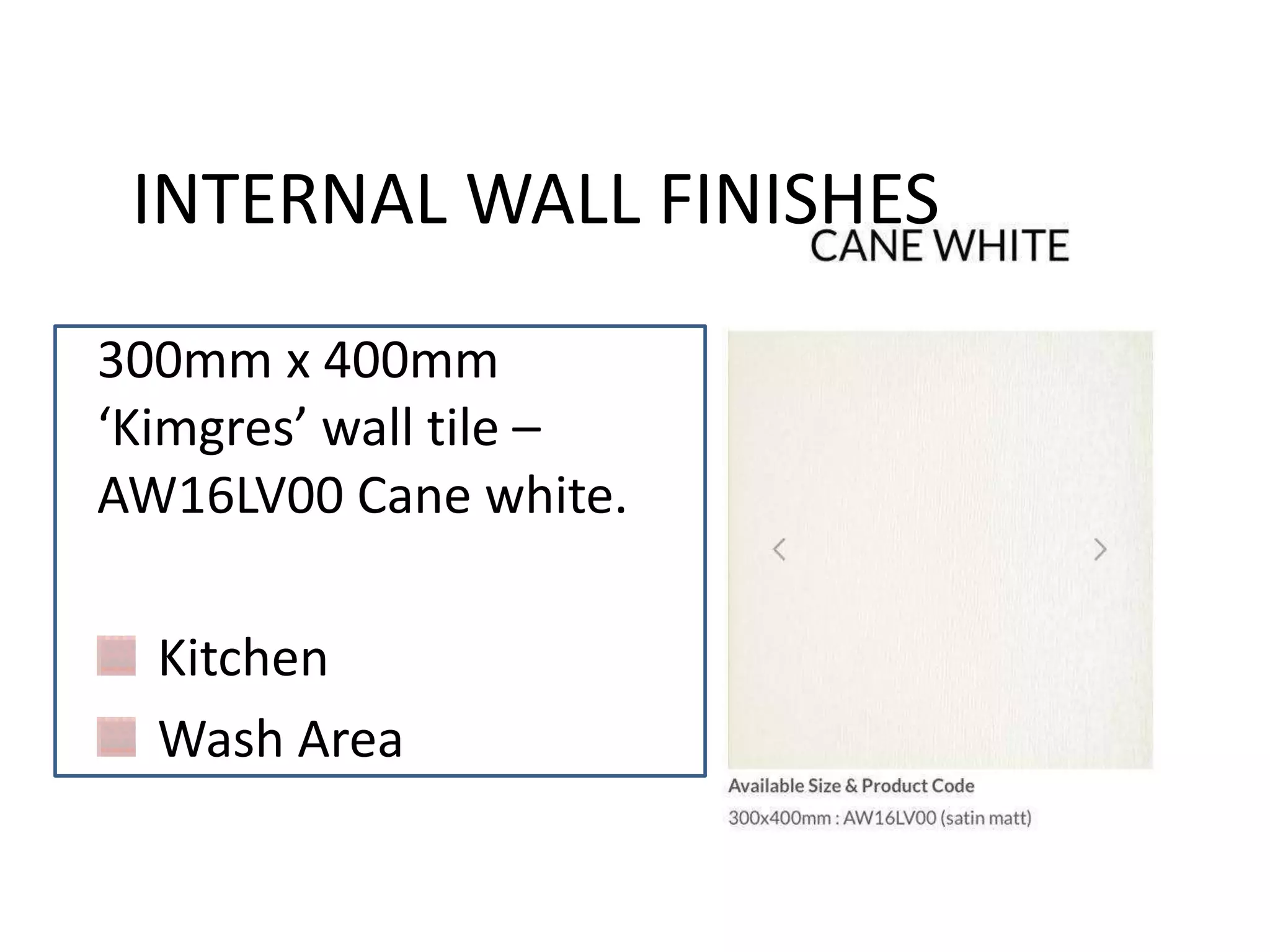 300mm x 400mm
‘Kimgres’ wall tile –
AW16LV00 Cane white.
Kitchen
Wash Area
INTERNAL WALL FINISHES
 