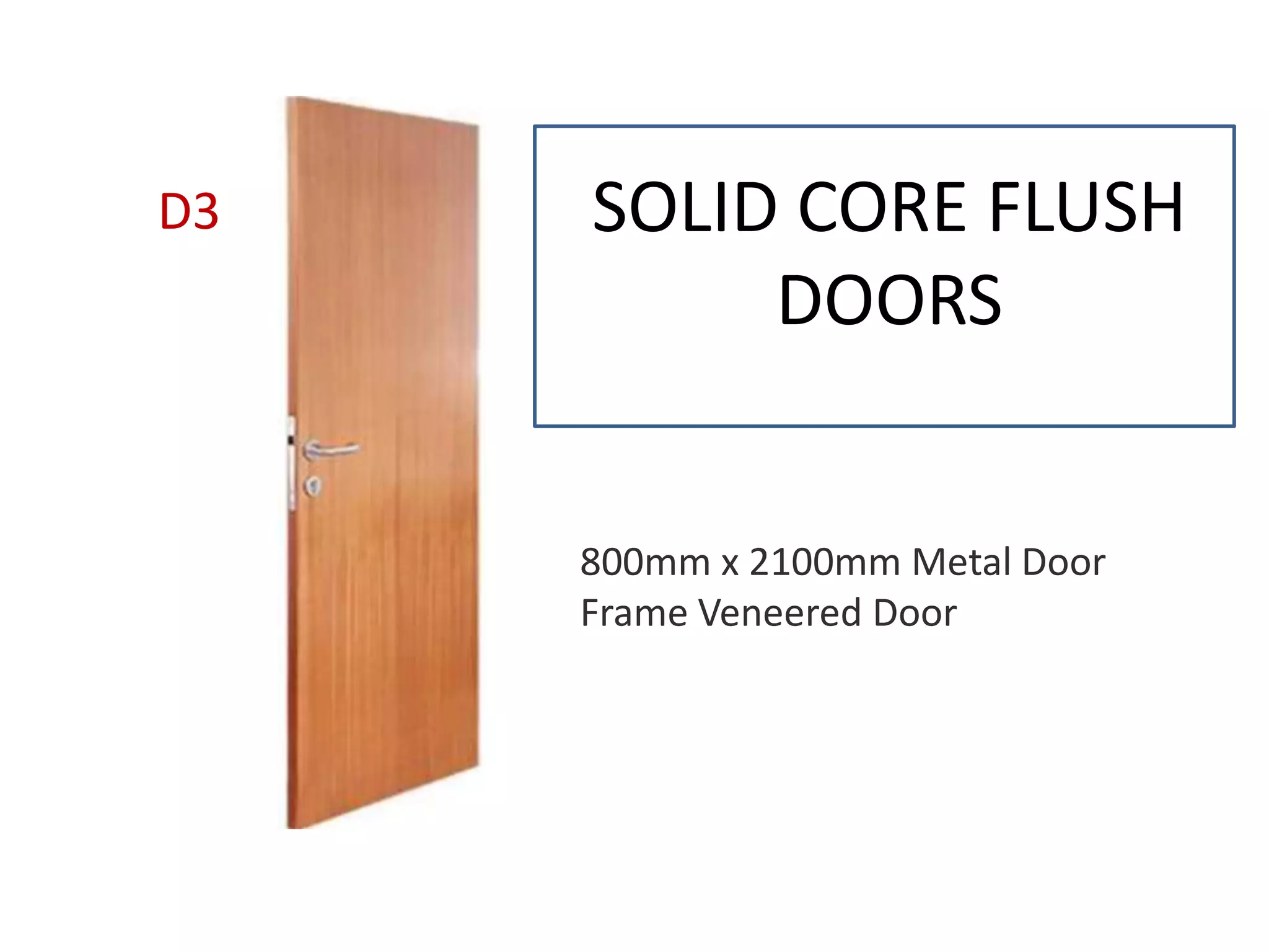 SOLID CORE FLUSH
DOORS
D3
800mm x 2100mm Metal Door
Frame Veneered Door
 
