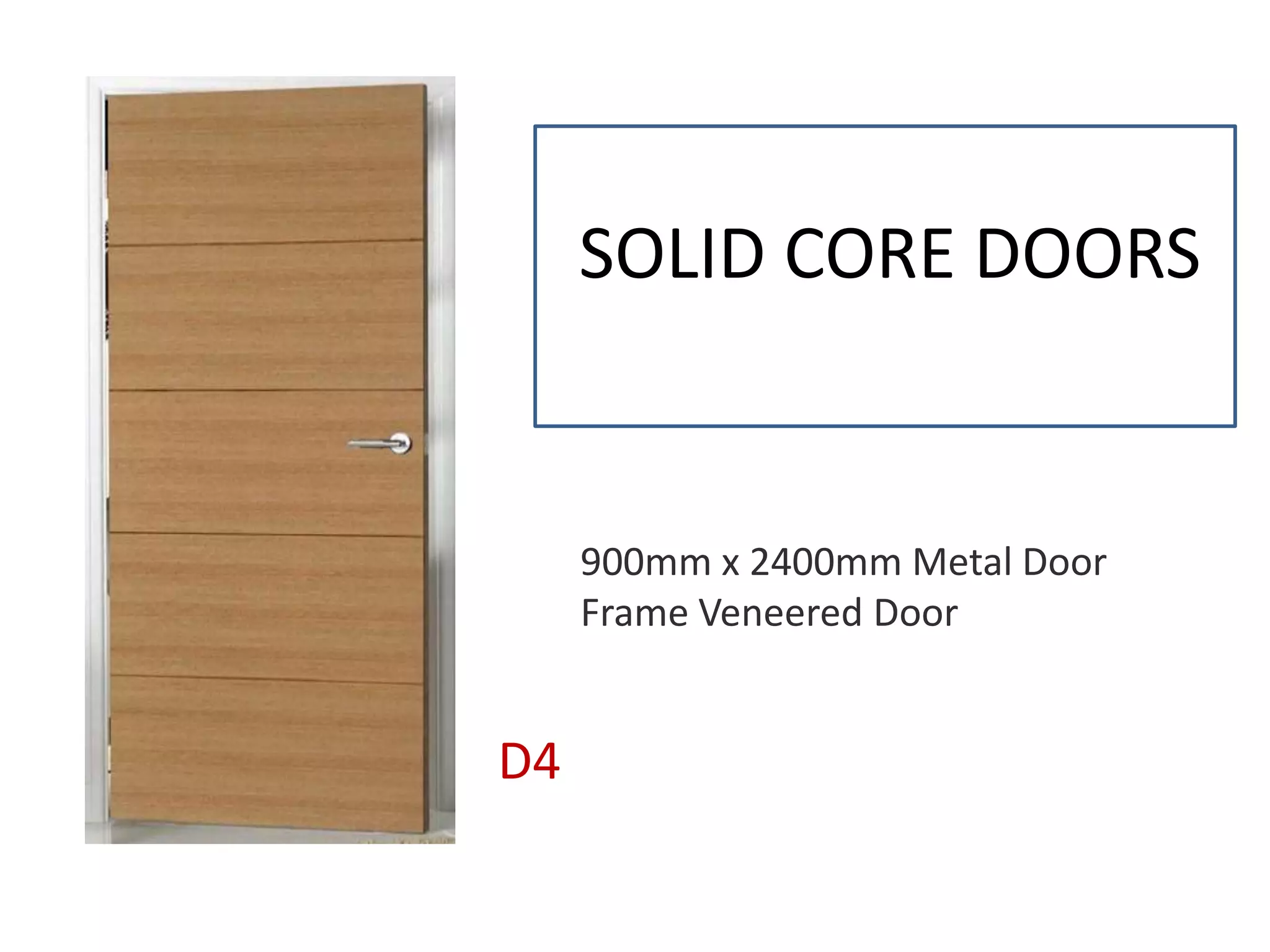 SOLID CORE DOORS
D4
900mm x 2400mm Metal Door
Frame Veneered Door
 