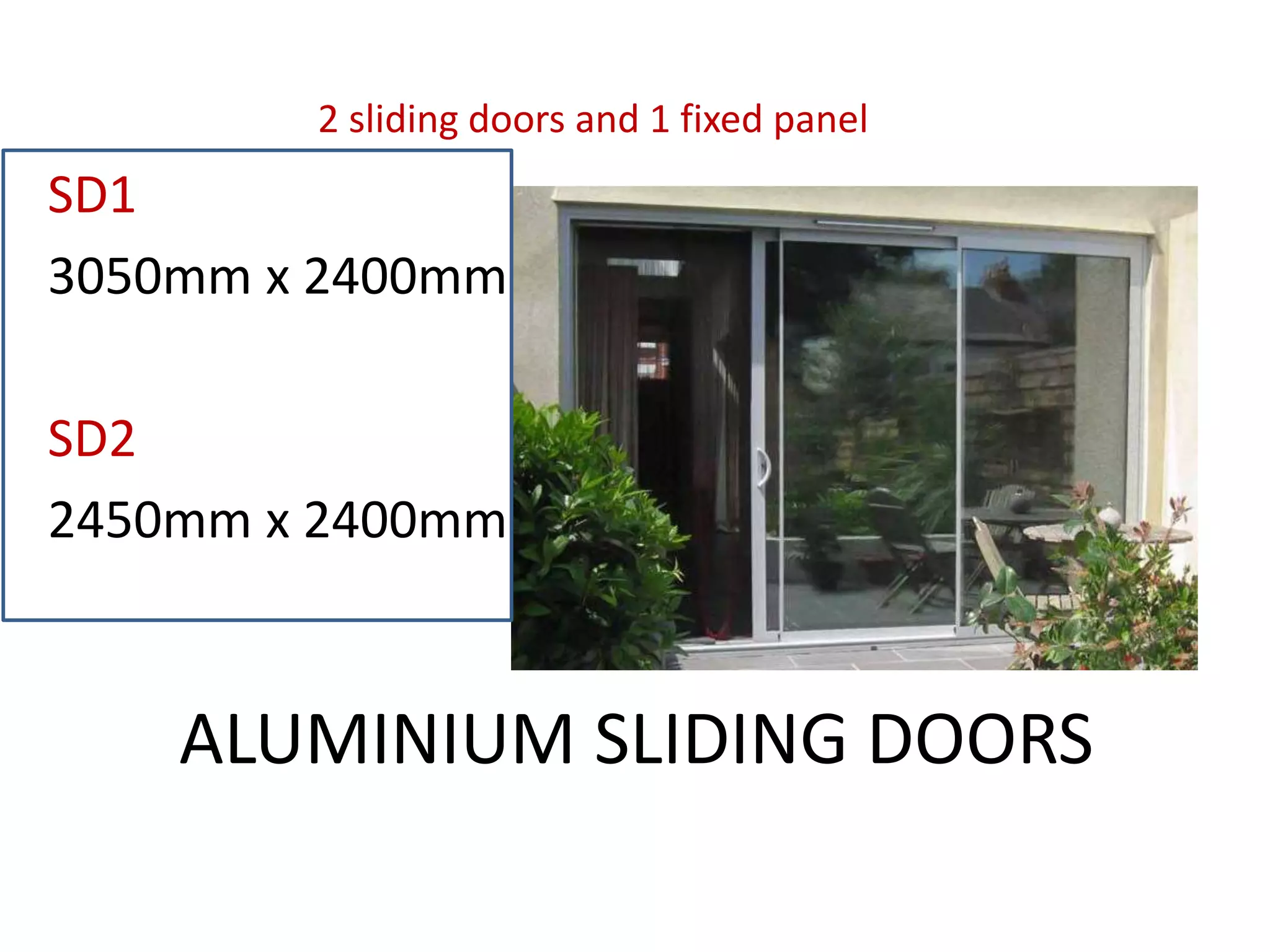 ALUMINIUM SLIDING DOORS
SD1
3050mm x 2400mm
SD2
2450mm x 2400mm
2 sliding doors and 1 fixed panel
 