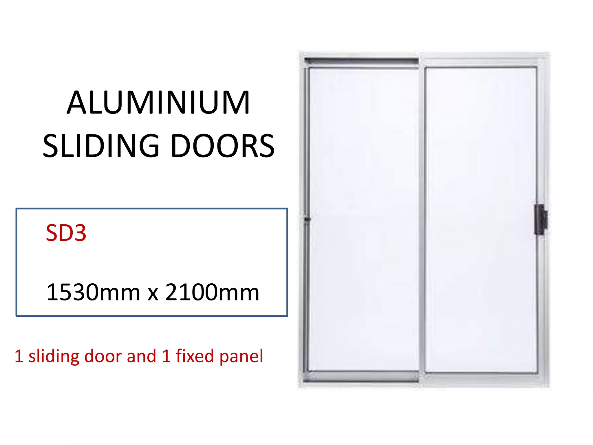 SD3
1530mm x 2100mm
ALUMINIUM
SLIDING DOORS
1 sliding door and 1 fixed panel
 