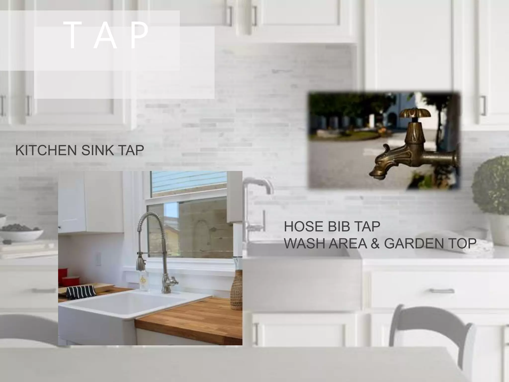T A P
KITCHEN SINK TAP
HOSE BIB TAP
WASH AREA & GARDEN TOP
 