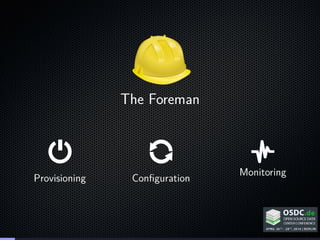 The Foreman
Provisioning Conﬁguration
Monitoring
Reporting
 