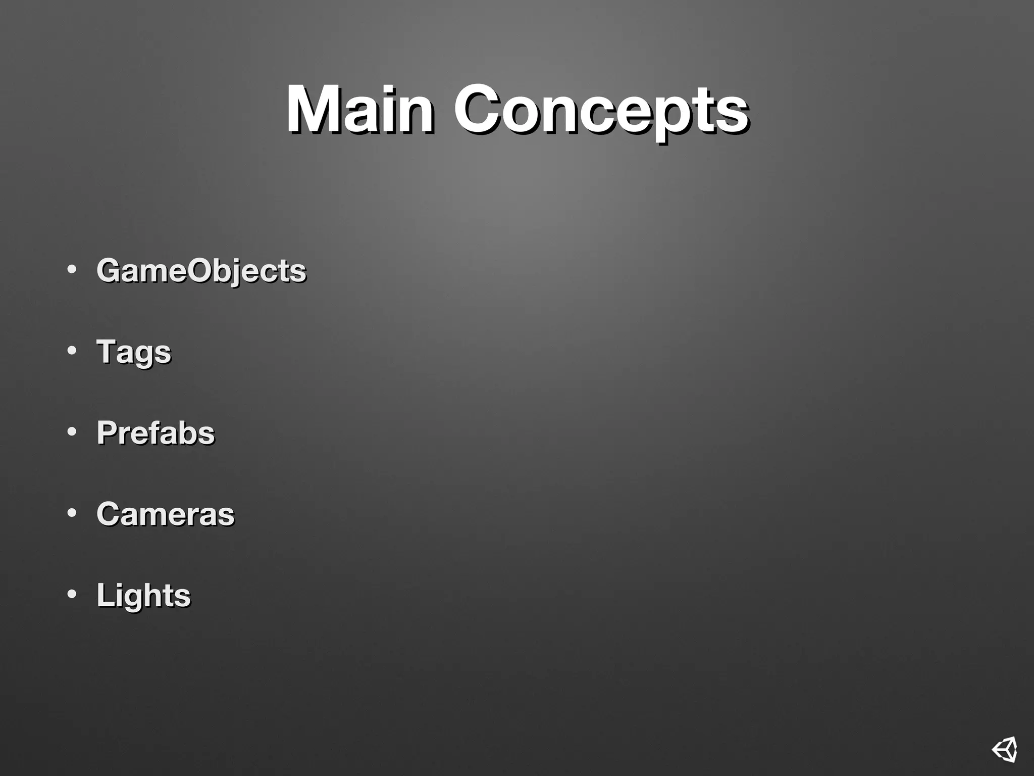 Main ConceptsMain Concepts
• GameObjectsGameObjects
• TagsTags
• PrefabsPrefabs
• CamerasCameras
• LightsLights
 