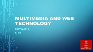 MULTIMEDIA AND WEB
TECHNOLOGY
PRATYAKSHI
XI-HB
 