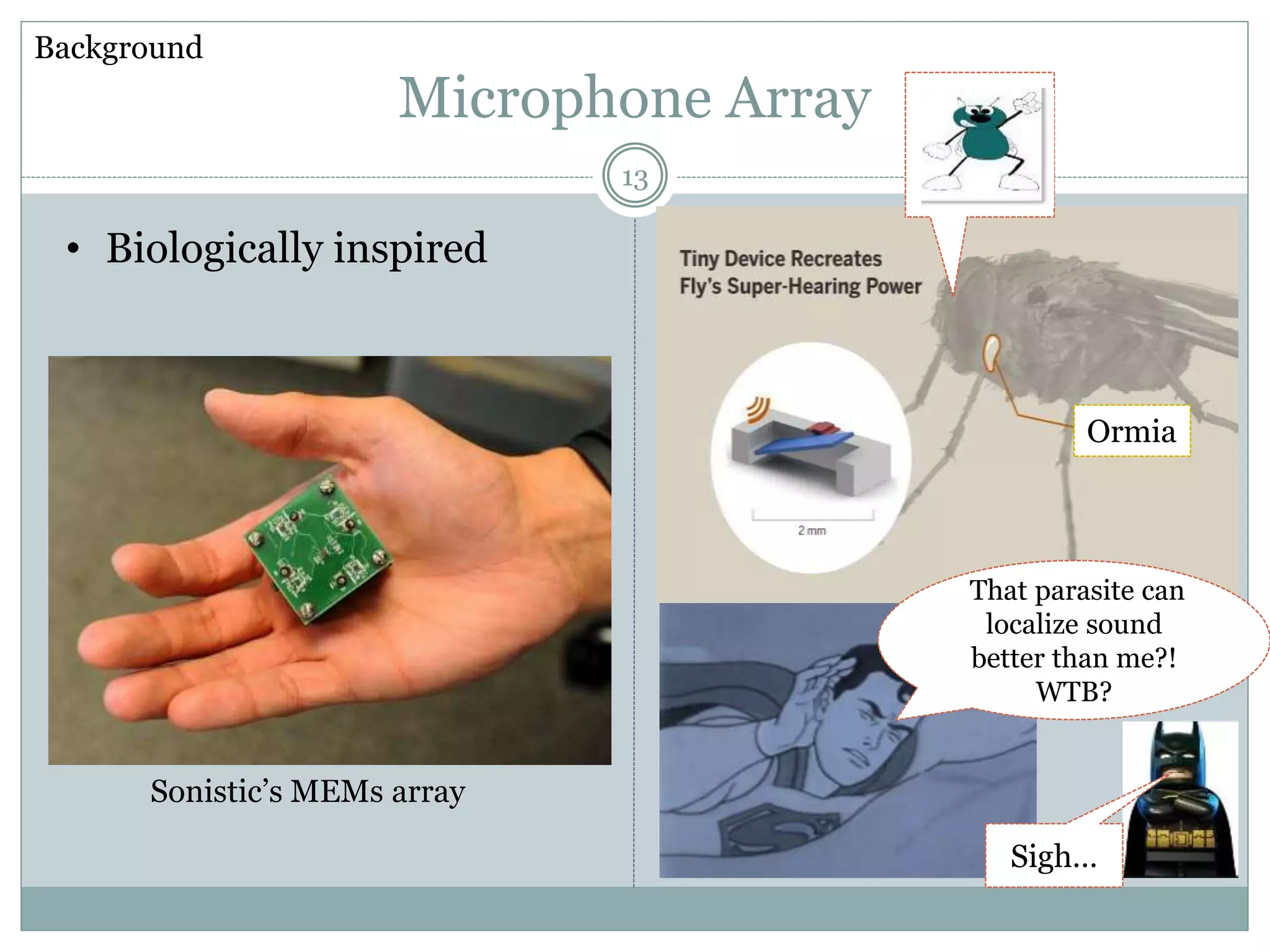 Microphone Array
Background
That parasite can
localize sound
better than me?!
WTB?
Sigh…
13
• Biologically inspired
Sonistic’s MEMs array
Ormia
 