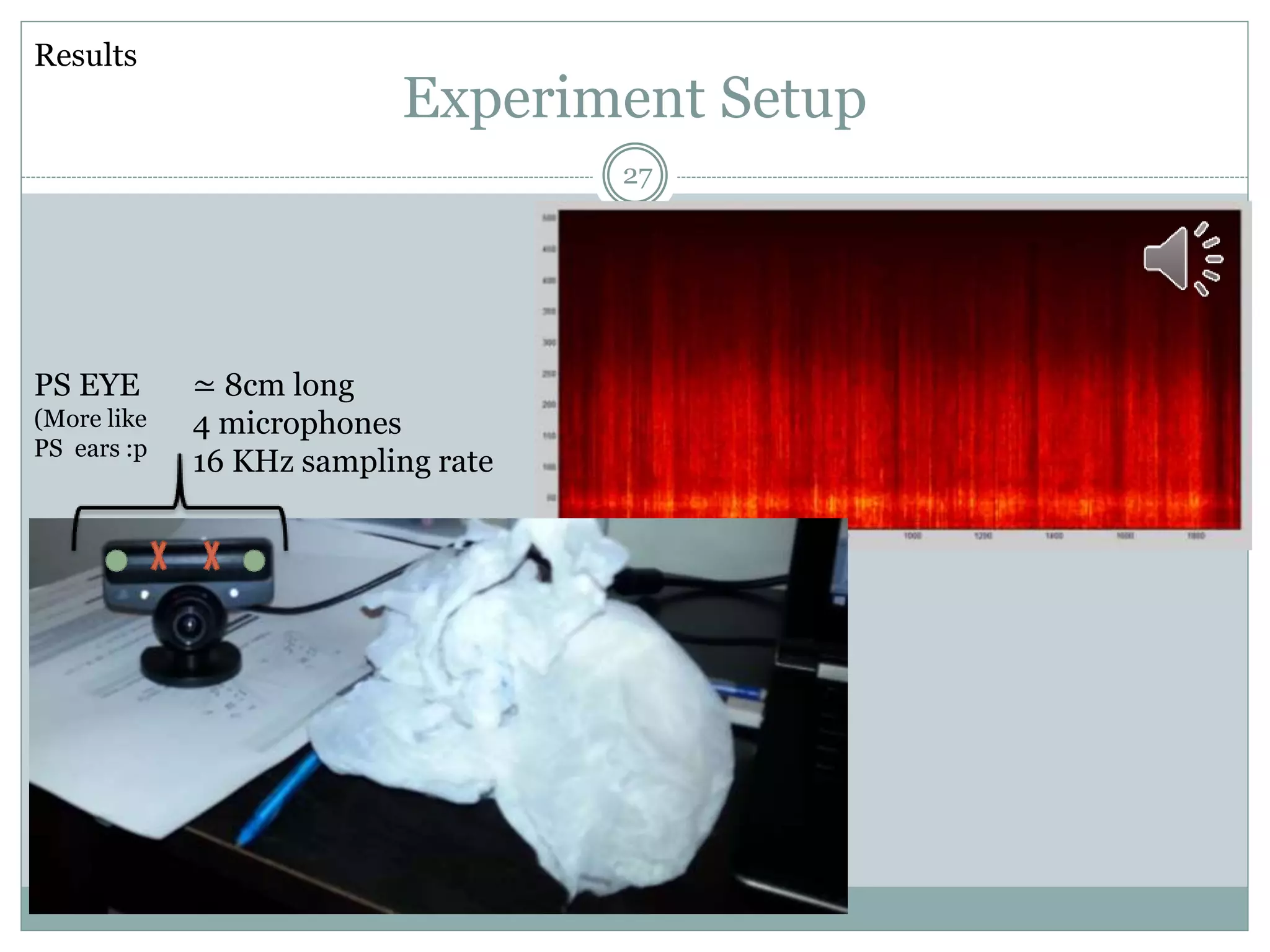 Experiment Setup
≃ 8cm long
4 microphones
16 KHz sampling rate
PS EYE
(More like
PS ears :p
27
Results
 