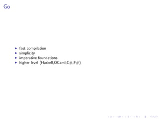 .
.
.
.
.
.
.
.
.
.
.
.
.
.
.
.
.
.
.
.
.
.
.
.
.
.
.
.
.
.
.
.
.
.
.
.
.
.
.
.
Go
▶ fast compilation
▶ simplicity
▶ imperative foundations
▶ higher level (Haskell,OCaml,C#,F#)
 