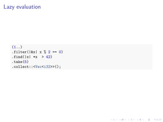 .
.
.
.
.
.
.
.
.
.
.
.
.
.
.
.
.
.
.
.
.
.
.
.
.
.
.
.
.
.
.
.
.
.
.
.
.
.
.
.
Lazy evaluation
(1..)
.filter(|&x| x % 2 == 0)
.find(|x| *x > 42)
.take(5)
.collect::<Vec<i32>>();
 