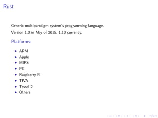 .
.
.
.
.
.
.
.
.
.
.
.
.
.
.
.
.
.
.
.
.
.
.
.
.
.
.
.
.
.
.
.
.
.
.
.
.
.
.
.
Rust
Generic multiparadigm system’s programming language.
Version 1.0 in May of 2015, 1.10 currently.
Platforms:
▶ ARM
▶ Apple
▶ MIPS
▶ PC
▶ Raspberry PI
▶ TIVA
▶ Tessel 2
▶ Others
 