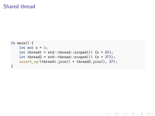 .
.
.
.
.
.
.
.
.
.
.
.
.
.
.
.
.
.
.
.
.
.
.
.
.
.
.
.
.
.
.
.
.
.
.
.
.
.
.
.
Shared thread
fn main() {
let mut x = 1;
let thread1 = std::thread::scoped(|| {x + 8});
let thread2 = std::thread::scoped(|| {x + 27});
assert_eq!(thread1.join() + thread2.join(), 37);
}
 