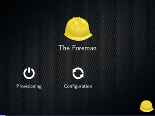 The Foreman
Provisioning Conﬁguration
 