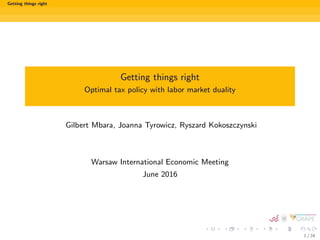 Getting things right
Getting things right
Optimal tax policy with labor market duality
Gilbert Mbara, Joanna Tyrowicz, Ryszard Kokoszczynski
Warsaw International Economic Meeting
June 2016
1 / 24
 