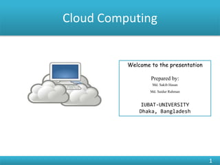 Cloud Computing
1
Welcome to the presentation
Prepared by:
Md. Sakib Hasan
Md. Saidur Rahman
IUBAT-UNIVERSITY
Dhaka, Bangladesh
 