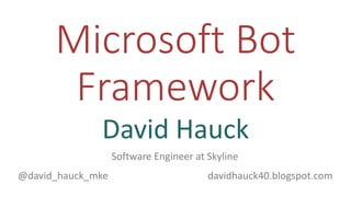 Microsoft Bot
Framework
David Hauck
github.com/davidhauck
@david_hauck_mke davidhauck40.blogspot.com
Software Engineer at Skyline
 