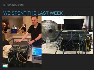 @HOPENOC 2016
WE SPENT THE LAST WEEK
CONFIGURING NETWORK DEVICES
 