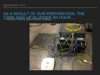 @HOPENOC 2016
AS A RESULT OF OUR PREPARATION, THE
CORE WAS UP IN UNDER AN HOUR…▸Before there were even tables….
 
