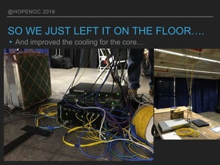 @HOPENOC 2016
SO WE JUST LEFT IT ON THE FLOOR….
▸And improved the cooling for the core…
 