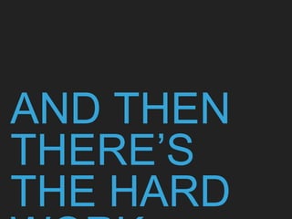 AND THEN
THERE’S
THE HARD
 