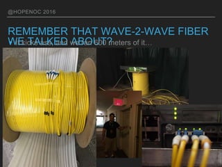 @HOPENOC 2016
REMEMBER THAT WAVE-2-WAVE FIBER
WE TALKED ABOUT?▸It kicks ass, and we ran 600 meters of it…
 