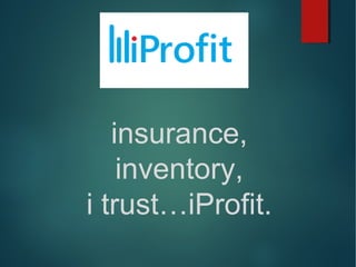 insurance,
inventory,
i trust…iProfit.
 