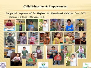 Child Education & Empowerment
Supported expenses of 24 Orphan & Abandoned children from SOS
Children’s Village – Bhawana, Delhi
 