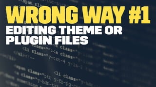 Wrong Way#1Editing theme or
plugin ﬁles
 