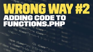 WrongWay#2Adding code to
functions.php
 