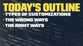 Today's Outline- Types of Customizations
- The Wrong Ways
- The Right Ways
 
