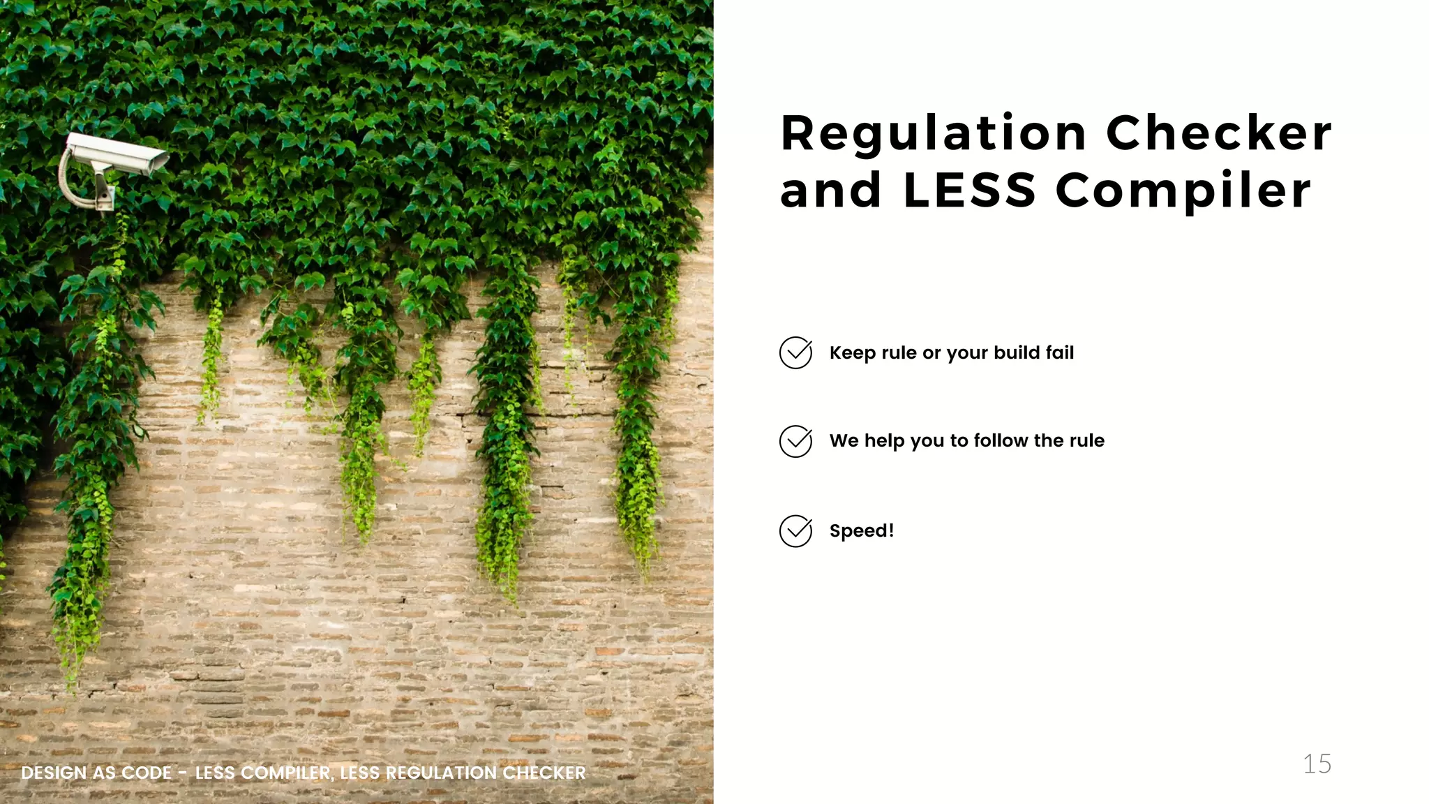 15
Regulation Checker
and LESS Compiler
We help you to follow the rule
Speed!
Keep rule or your build fail
DESIGN AS CODE - LESS COMPILER, LESS REGULATION CHECKER
 