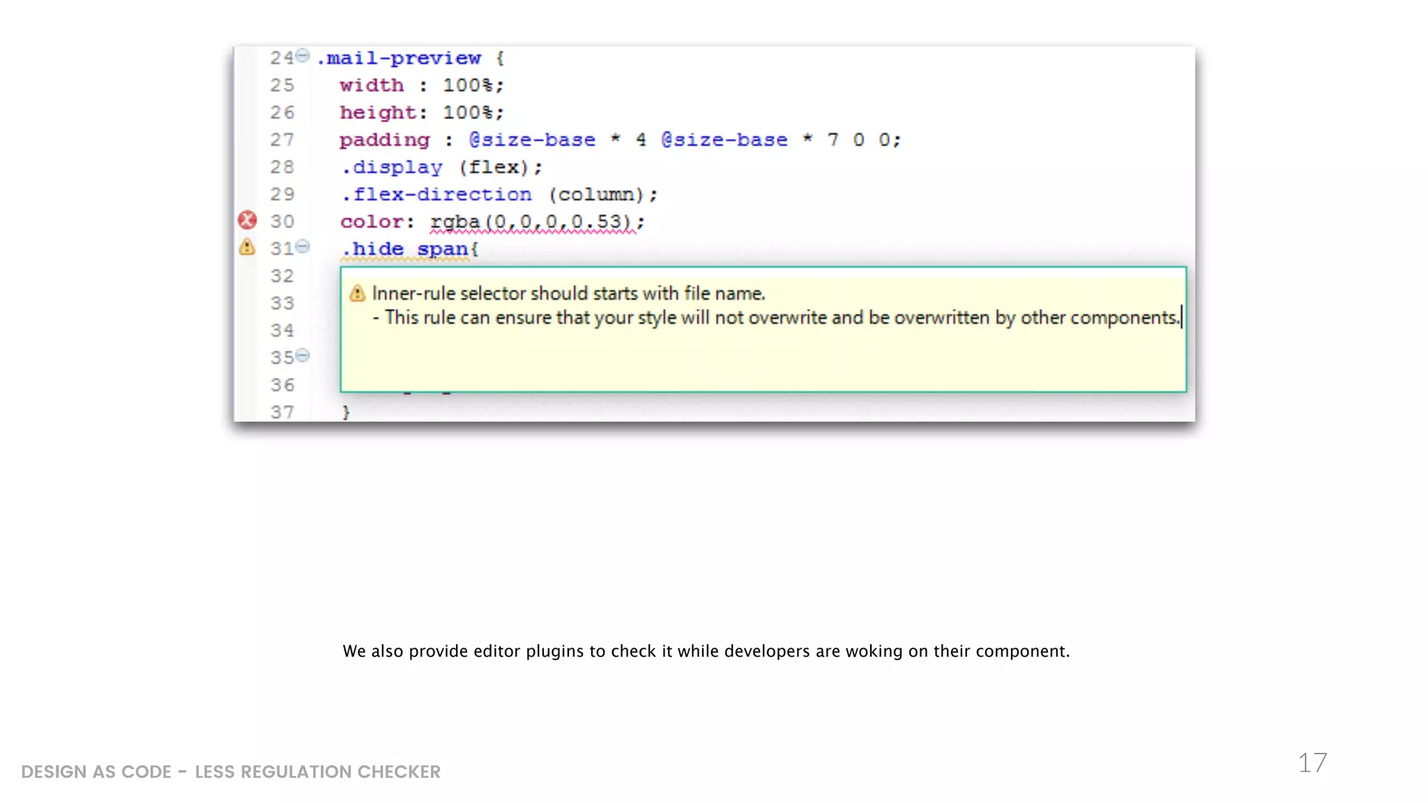 17DESIGN AS CODE - LESS REGULATION CHECKER
We also provide editor plugins to check it while developers are woking on their component.
 