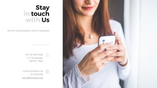 26
Stay
in touch
with Us
career.worksap.co.jp
03-62291202
saiyo@worksap.co.jp
OUR HEADQUARTER
We are hiring designers and UX engineers!
19F Ark-Mori bldg.
1-12-32 Akasaka,
Minato, Tokyo
 