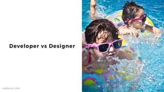 8
Developer vs Designer
DESIGN AS CODE
 