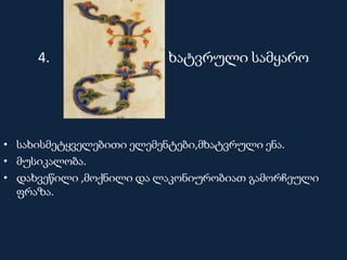 4. ხატვრული სამყარო
• სახისმეტყველებითი ელემენტები,მხატვრული ენა.
• მუსიკალობა.
• დახვეწილი ,მოქნილი და ლაკონიურობიათ გამორჩეული
ფრაზა.
 