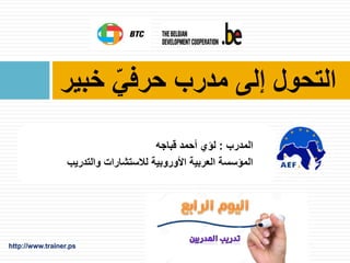‫خبير‬ ّ‫حرفي‬ ‫مدرب‬ ‫إلى‬ ‫التحول‬
‫المدرب‬:‫قباجه‬ ‫أحمد‬ ‫لؤي‬
‫والتدريب‬ ‫لالستشارات‬ ‫األوروبية‬ ‫العربية‬ ‫المؤسسة‬
 