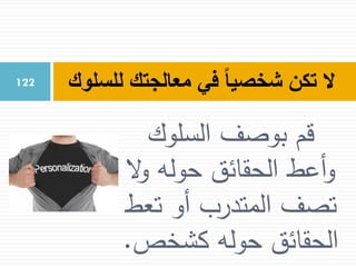 ‫قم‬‫السلوك‬ ‫بوصف‬
‫ال‬‫و‬ ‫حوله‬ ‫الحقائق‬ ‫أعط‬‫و‬
‫تعط‬ ‫أو‬ ‫المتدرب‬ ‫تصف‬
‫كشخص‬ ‫حوله‬ ‫الحقائق‬.
‫للسلوك‬ ‫معالجتك‬ ‫في‬ ً‫ا‬‫شخصي‬ ‫تكن‬ ‫ال‬122
 