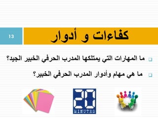 ‫الجيد؟‬ ‫الخبير‬ ‫الحرفي‬ ‫المدرب‬ ‫يمتلكها‬ ‫التي‬ ‫المهارات‬ ‫ما‬
‫الخبير؟‬ ‫الحرفي‬ ‫المدرب‬ ‫وأدوار‬ ‫مهام‬ ‫هي‬ ‫ما‬
‫أدوار‬ ‫و‬ ‫كفاءات‬13
 