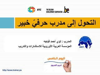 ‫خبير‬ ّ‫حرفي‬ ‫مدرب‬ ‫إلى‬ ‫التحول‬
‫المدرب‬:‫قباجه‬ ‫أحمد‬ ‫لؤي‬
‫والتدريب‬ ‫لالستشارات‬ ‫األوروبية‬ ‫العربية‬ ‫المؤسسة‬
 